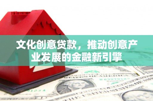 丰滨文化创意贷款，推动创意产业发展的金融新引擎
