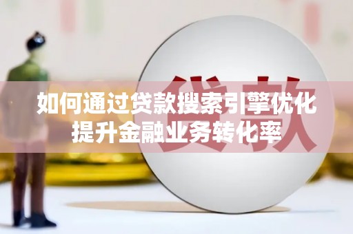 丰滨如何通过贷款搜索引擎优化提升金融业务转化率