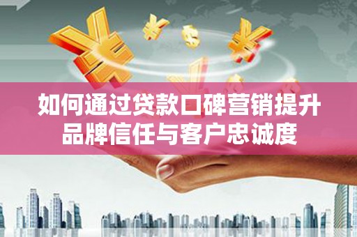丰滨如何通过贷款口碑营销提升品牌信任与客户忠诚度