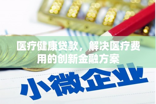 丰滨医疗健康贷款，解决医疗费用的创新金融方案