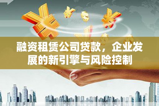 丰滨融资租赁公司贷款，企业发展的新引擎与风险控制