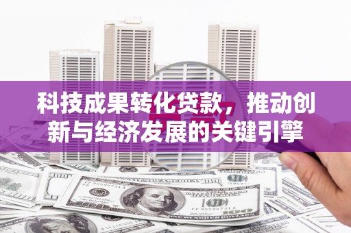 丰滨科技成果转化贷款，推动创新与经济发展的关键引擎