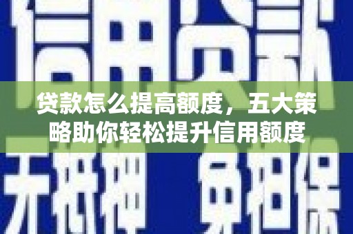 丰滨贷款怎么提高额度，五大策略助你轻松提升信用额度