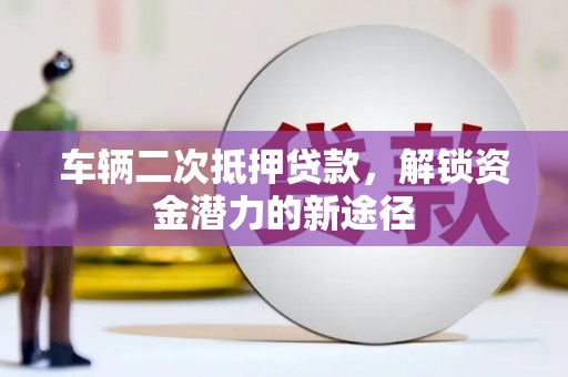 丰滨车辆二次抵押贷款，解锁资金潜力的新途径