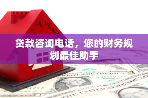 丰滨贷款咨询电话，您的财务规划最佳助手