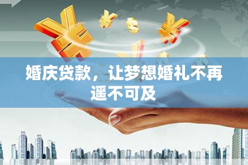 丰滨婚庆贷款，让梦想婚礼不再遥不可及