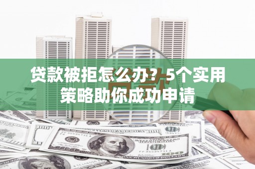 丰滨贷款被拒怎么办？5个实用策略助你成功申请