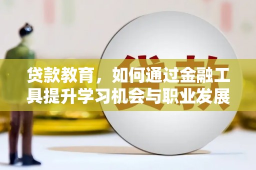 丰滨贷款教育，如何通过金融工具提升学习机会与职业发展