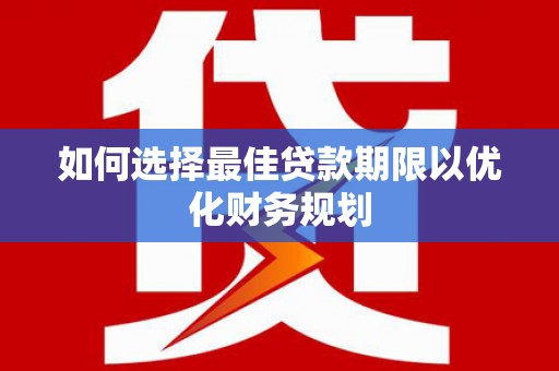 丰滨如何选择最佳贷款期限以优化财务规划