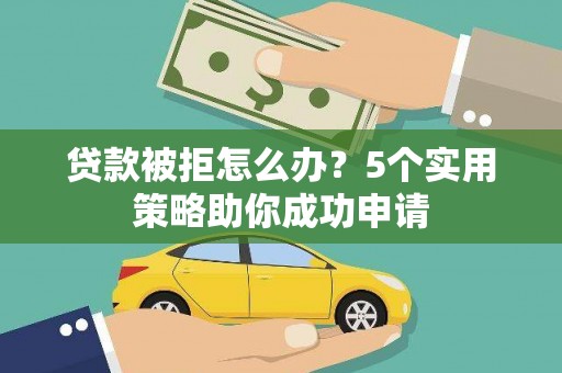 丰滨贷款被拒怎么办？5个实用策略助你成功申请
