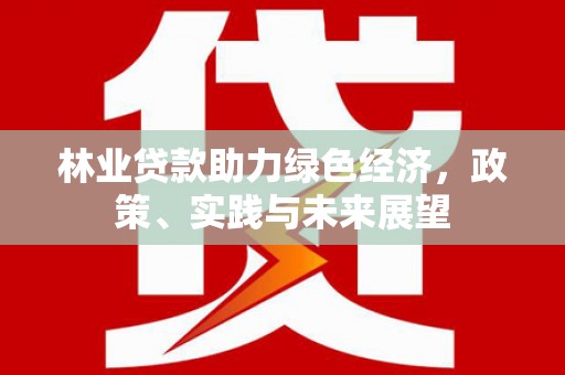丰滨林业贷款助力绿色经济，政策、实践与未来展望