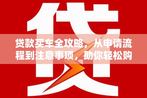 丰滨贷款买车全攻略，从申请流程到注意事项，助你轻松购车