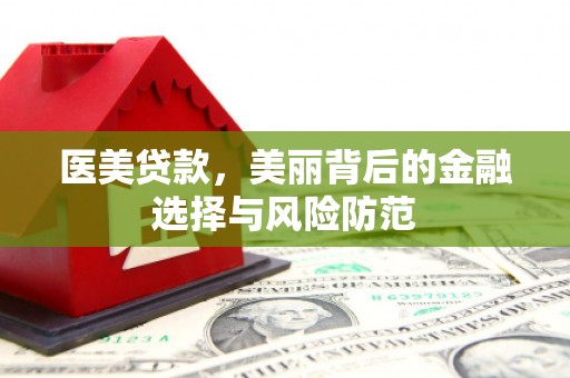 丰滨医美贷款，美丽背后的金融选择与风险防范