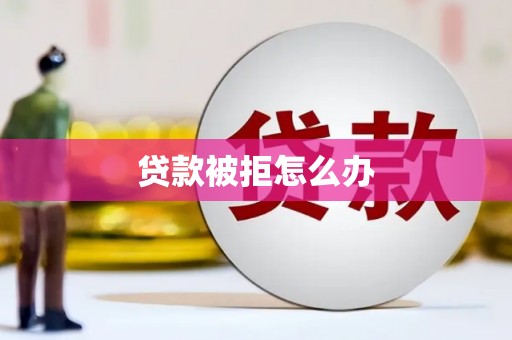 丰滨贷款被拒怎么办