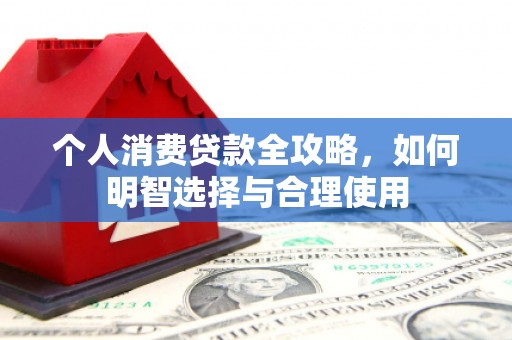 丰滨个人消费贷款全攻略，如何明智选择与合理使用